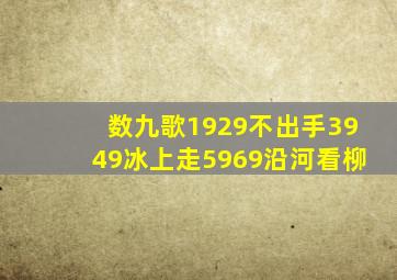 数九歌1929不出手3949冰上走5969沿河看柳