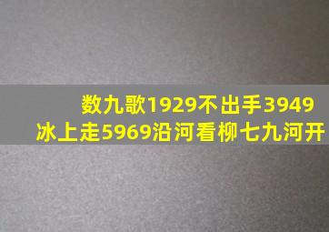 数九歌1929不出手3949冰上走5969沿河看柳七九河开