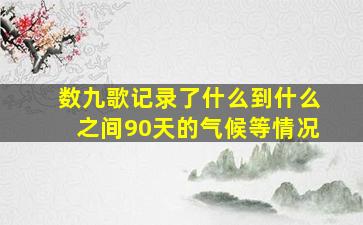 数九歌记录了什么到什么之间90天的气候等情况