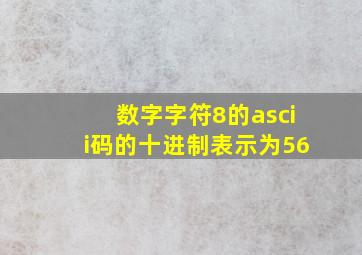 数字字符8的ascii码的十进制表示为56