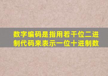 数字编码是指用若干位二进制代码来表示一位十进制数