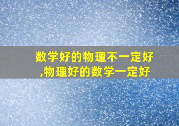 数学好的物理不一定好,物理好的数学一定好