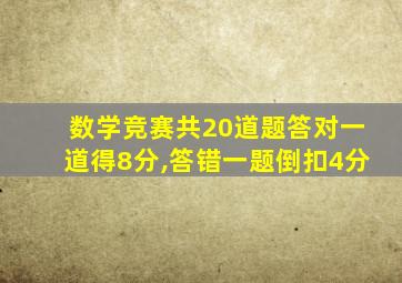 数学竞赛共20道题答对一道得8分,答错一题倒扣4分