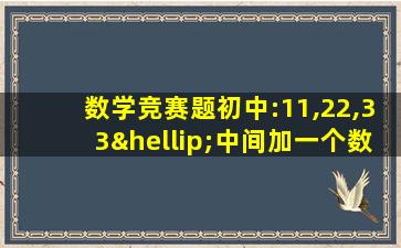 数学竞赛题初中:11,22,33…中间加一个数字