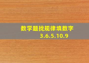 数学题找规律填数字3.6.5.10.9