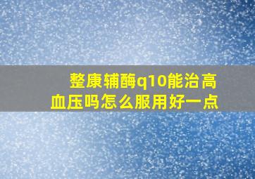 整康辅酶q10能治高血压吗怎么服用好一点