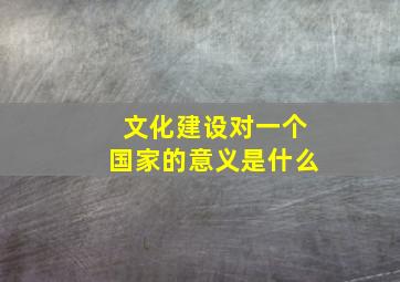 文化建设对一个国家的意义是什么