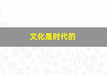 文化是时代的