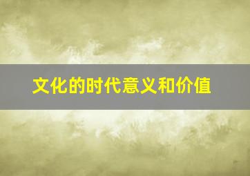 文化的时代意义和价值