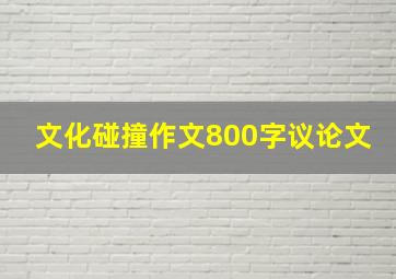 文化碰撞作文800字议论文