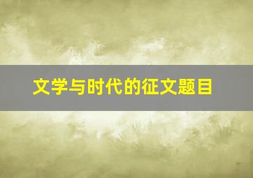 文学与时代的征文题目