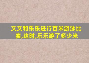 文文和乐乐进行百米游泳比赛,这时,乐乐游了多少米