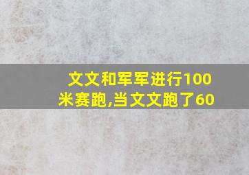 文文和军军进行100米赛跑,当文文跑了60