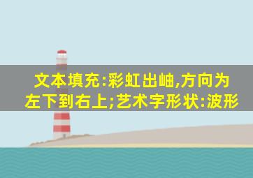 文本填充:彩虹出岫,方向为左下到右上;艺术字形状:波形