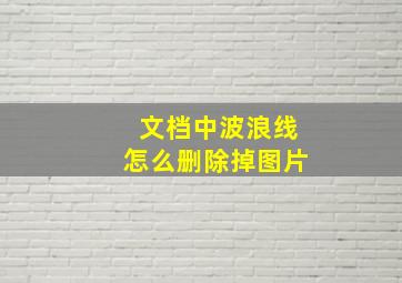 文档中波浪线怎么删除掉图片