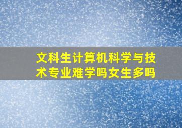 文科生计算机科学与技术专业难学吗女生多吗