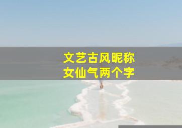 文艺古风昵称女仙气两个字