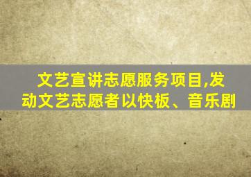 文艺宣讲志愿服务项目,发动文艺志愿者以快板、音乐剧