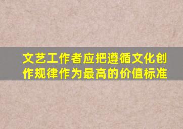 文艺工作者应把遵循文化创作规律作为最高的价值标准