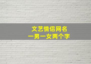 文艺情侣网名一男一女两个字