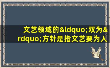 文艺领域的“双为”方针是指文艺要为人民服务