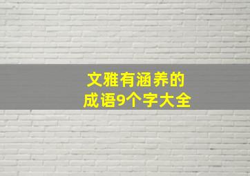 文雅有涵养的成语9个字大全