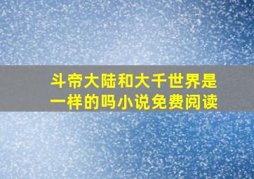 斗帝大陆和大千世界是一样的吗小说免费阅读