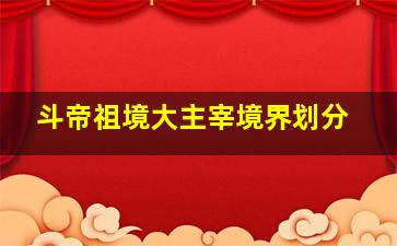 斗帝祖境大主宰境界划分