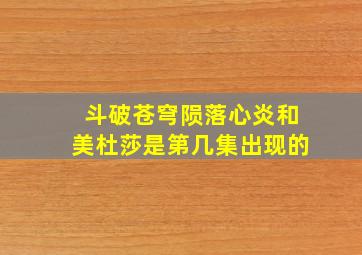 斗破苍穹陨落心炎和美杜莎是第几集出现的