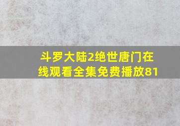 斗罗大陆2绝世唐门在线观看全集免费播放81