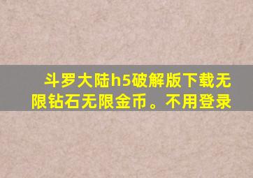 斗罗大陆h5破解版下载无限钻石无限金币。不用登录