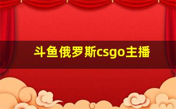 斗鱼俄罗斯csgo主播