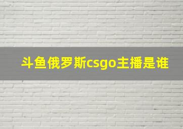 斗鱼俄罗斯csgo主播是谁