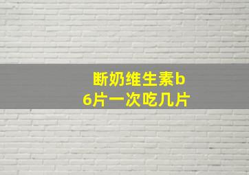 断奶维生素b6片一次吃几片