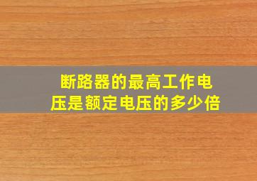 断路器的最高工作电压是额定电压的多少倍