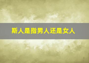 斯人是指男人还是女人