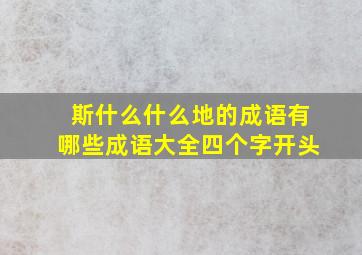 斯什么什么地的成语有哪些成语大全四个字开头