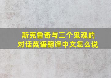 斯克鲁奇与三个鬼魂的对话英语翻译中文怎么说