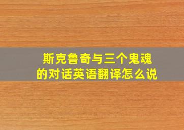 斯克鲁奇与三个鬼魂的对话英语翻译怎么说