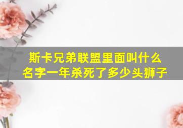 斯卡兄弟联盟里面叫什么名字一年杀死了多少头狮子