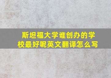 斯坦福大学谁创办的学校最好呢英文翻译怎么写