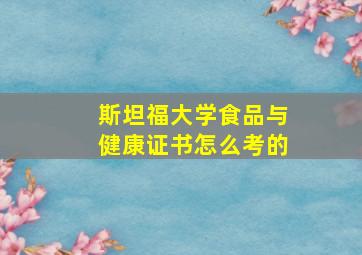 斯坦福大学食品与健康证书怎么考的