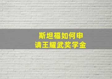 斯坦福如何申请王耀武奖学金