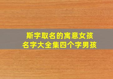 斯字取名的寓意女孩名字大全集四个字男孩