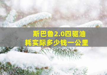 斯巴鲁2.0四驱油耗实际多少钱一公里