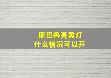 斯巴鲁亮黄灯什么情况可以开