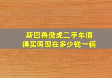 斯巴鲁傲虎二手车值得买吗现在多少钱一辆