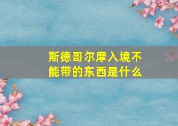 斯德哥尔摩入境不能带的东西是什么