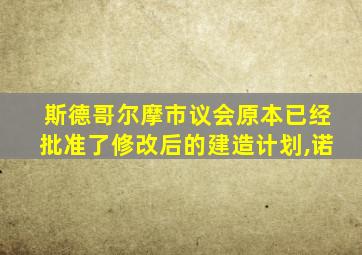 斯德哥尔摩市议会原本已经批准了修改后的建造计划,诺