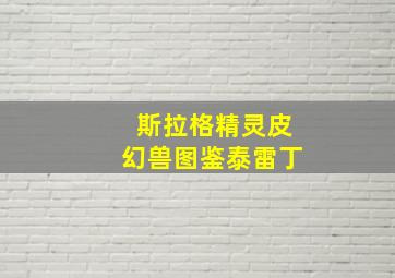 斯拉格精灵皮幻兽图鉴泰雷丁